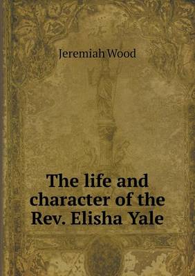 Book cover for The life and character of the Rev. Elisha Yale