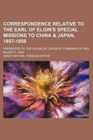 Cover of Correspondence Relative to the Earl of Elgin's Special Missions to China & Japan, 1857-1859; Presented to the House of Lords by Command of Her Majesty. 1859