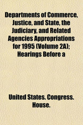 Cover of Departments of Commerce, Justice, and State, the Judiciary, and Related Agencies Appropriations for 1995 (Volume 2a); Hearings Before a