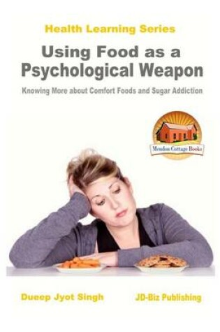 Cover of Using Food as a Psychological Weapon - Knowing More about Comfort Foods and Sugar Addiction