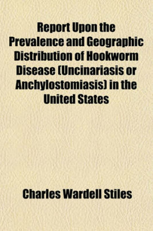 Cover of Report Upon the Prevalence and Geographic Distribution of Hookworm Disease (Uncinariasis or Anchylostomiasis) in the United States