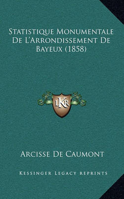 Book cover for Statistique Monumentale de L'Arrondissement de Bayeux (1858)