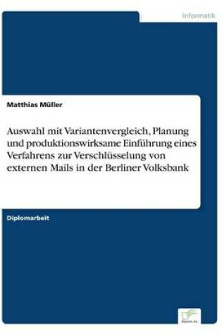 Cover of Auswahl mit Variantenvergleich, Planung und produktionswirksame Einführung eines Verfahrens zur Verschlüsselung von externen Mails in der Berliner Volksbank
