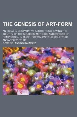 Cover of The Genesis of Art-Form; An Essay in Comparative Aesthetics Showing the Identity of the Sources, Methods, and Effects of Composition in Music, Poetry, Painting, Sculpture and Architecture