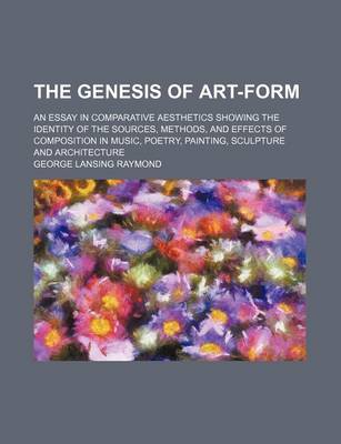 Book cover for The Genesis of Art-Form; An Essay in Comparative Aesthetics Showing the Identity of the Sources, Methods, and Effects of Composition in Music, Poetry, Painting, Sculpture and Architecture