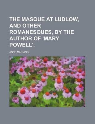 Book cover for The Masque at Ludlow, and Other Romanesques, by the Author of 'Mary Powell'.