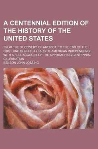 Cover of A Centennial Edition of the History of the United States; From the Discovery of America, to the End of the First One Hundred Years of American Independence. with a Full Account of the Approaching Centennial Celebration