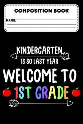 Book cover for Composition Book Kindergarten Is So Last Year Welcome To 1st Grade