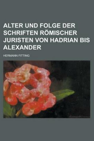 Cover of Alter Und Folge Der Schriften Romischer Juristen Von Hadrian Bis Alexander