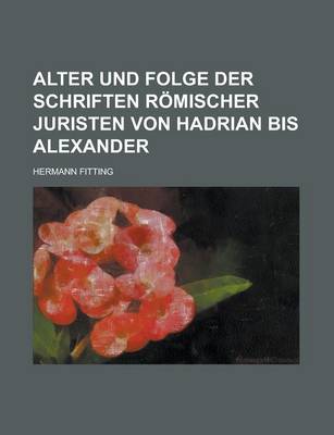 Book cover for Alter Und Folge Der Schriften Romischer Juristen Von Hadrian Bis Alexander