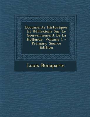 Book cover for Documents Historiques Et Reflexions Sur Le Gouvernement de La Hollande, Volume 1