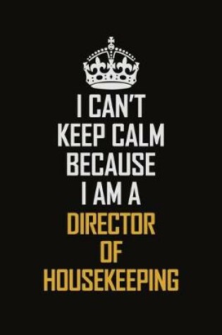 Cover of I Can't Keep Calm Because I Am A Director Of Housekeeping