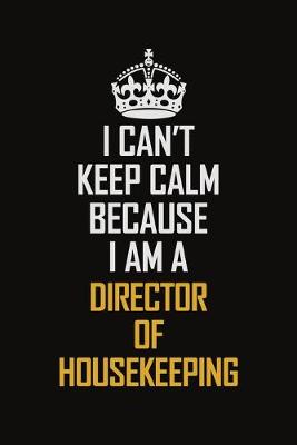 Book cover for I Can't Keep Calm Because I Am A Director Of Housekeeping