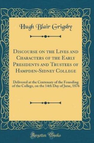 Cover of Discourse on the Lives and Characters of the Early Presidents and Trustees of Hampden-Sidney College: Delivered at the Centenary of the Founding of the College, on the 14th Day of June, 1876 (Classic Reprint)