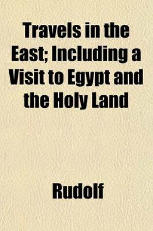 Cover of Travels in the East; Including a Visit to Egypt and the Holy Land