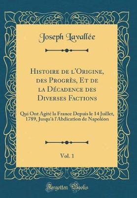 Book cover for Histoire de l'Origine, Des Progres, Et de la Decadence Des Diverses Factions, Vol. 1