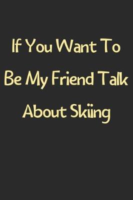 Book cover for If You Want To Be My Friend Talk About Skiing