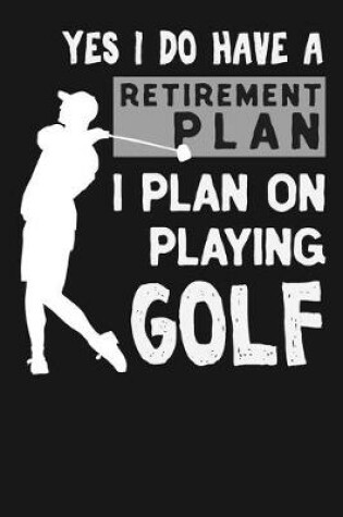 Cover of Yes I Do Have A Retirement Plan I Plan On Playing Golf