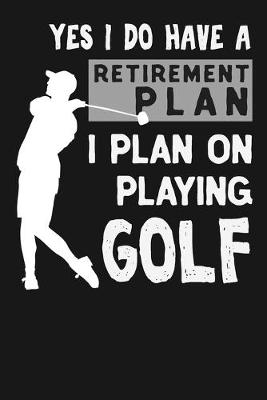 Book cover for Yes I Do Have A Retirement Plan I Plan On Playing Golf