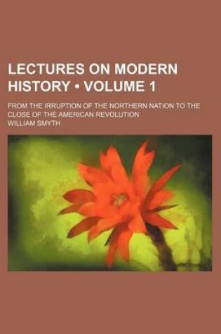 Cover of Lectures on Modern History (Volume 1); From the Irruption of the Northern Nation to the Close of the American Revolution