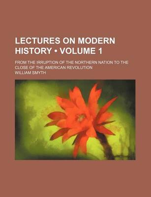 Book cover for Lectures on Modern History (Volume 1); From the Irruption of the Northern Nation to the Close of the American Revolution