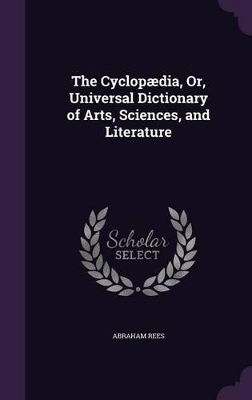 Book cover for The Cyclopædia, Or, Universal Dictionary of Arts, Sciences, and Literature