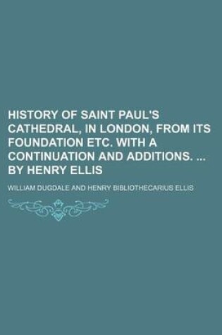 Cover of History of Saint Paul's Cathedral, in London, from Its Foundation Etc. with a Continuation and Additions. by Henry Ellis