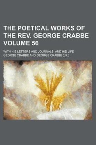 Cover of The Poetical Works of the REV. George Crabbe Volume 56; With His Letters and Journals, and His Life