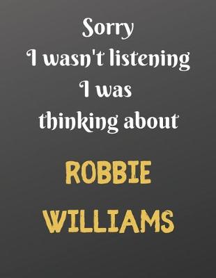 Book cover for Sorry I wasn't listening I was thinking about Robbie Williams