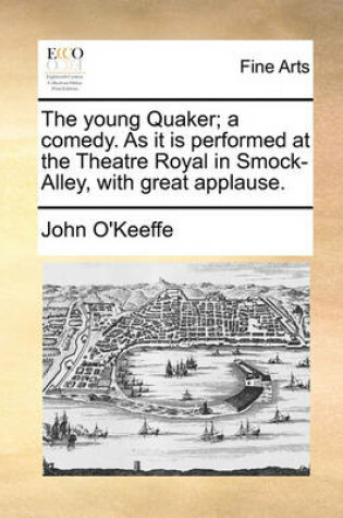 Cover of The Young Quaker; A Comedy. as It Is Performed at the Theatre Royal in Smock-Alley, with Great Applause.