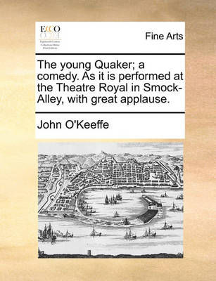 Book cover for The Young Quaker; A Comedy. as It Is Performed at the Theatre Royal in Smock-Alley, with Great Applause.