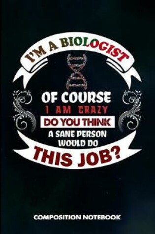 Cover of I Am a Biologist of Course I Am Crazy Do You Think a Sane Person Would Do This Job