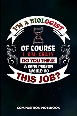 Book cover for I Am a Biologist of Course I Am Crazy Do You Think a Sane Person Would Do This Job