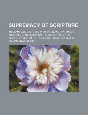 Book cover for Supremacy of Scripture; An Examination Into the Principles and Statements Advanced in the Essay on the Education of the World in a Letter to the REV. Dr. Frederick Temple