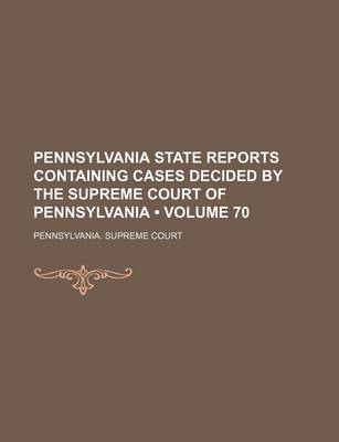 Book cover for Pennsylvania State Reports Containing Cases Decided by the Supreme Court of Pennsylvania (Volume 70)