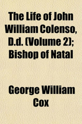 Cover of The Life of John William Colenso, D.D. (Volume 2); Bishop of Natal