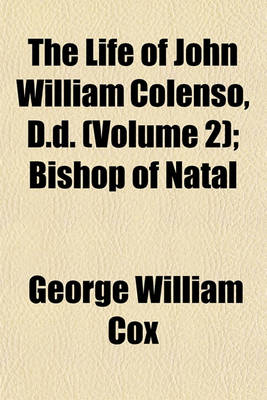 Book cover for The Life of John William Colenso, D.D. (Volume 2); Bishop of Natal