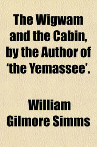 Cover of The Wigwam and the Cabin, by the Author of 'The Yemassee'.