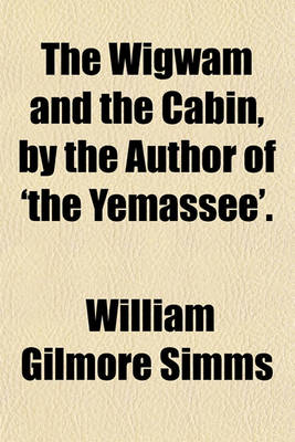 Book cover for The Wigwam and the Cabin, by the Author of 'The Yemassee'.