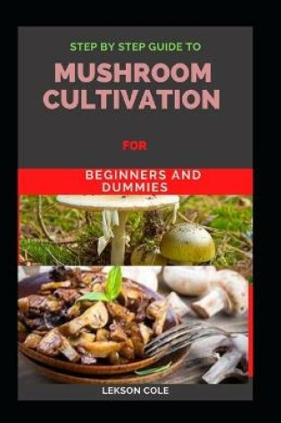 Cover of Step By Step Guide To Mushroom Cultivation For Beginners and Dummies