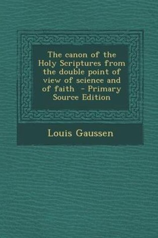 Cover of The Canon of the Holy Scriptures from the Double Point of View of Science and of Faith - Primary Source Edition