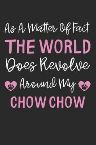 Cover of As A Matter Of Fact The World Does Revolve Around My Chow Chow