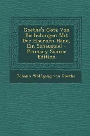 Cover of Goethe's Gotz Von Berlichingen Mit Der Eisernen Hand, Ein Schauspiel - Primary Source Edition