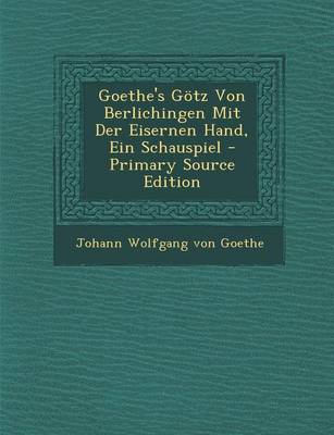 Book cover for Goethe's Gotz Von Berlichingen Mit Der Eisernen Hand, Ein Schauspiel - Primary Source Edition