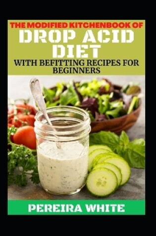 Cover of The Modified Kitchenbook Of Drop Acid Diet With Befitting Recipes For Beginners