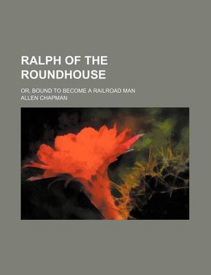 Book cover for Ralph of the Roundhouse; Or, Bound to Become a Railroad Man