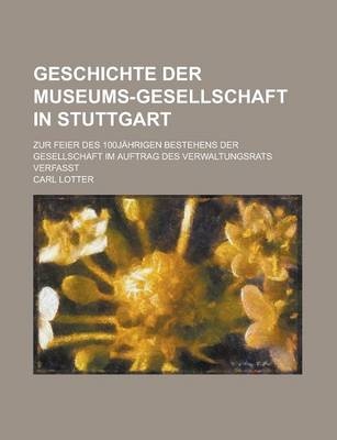 Book cover for Geschichte Der Museums-Gesellschaft in Stuttgart; Zur Feier Des 100jahrigen Bestehens Der Gesellschaft Im Auftrag Des Verwaltungsrats Verfasst