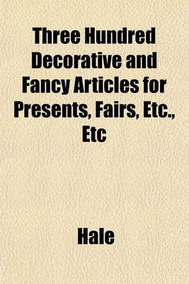 Book cover for Three Hundred Decorative and Fancy Articles for Presents, Fairs, Etc., Etc