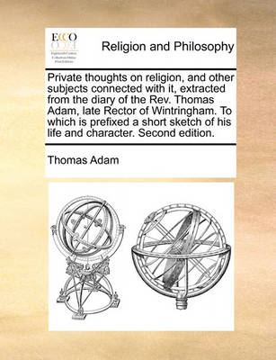 Book cover for Private Thoughts on Religion, and Other Subjects Connected with It, Extracted from the Diary of the REV. Thomas Adam, Late Rector of Wintringham. to Which Is Prefixed a Short Sketch of His Life and Character. Second Edition.