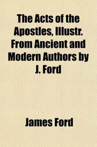 Cover of The Acts of the Apostles, Illustr. from Ancient and Modern Authors by J. Ford